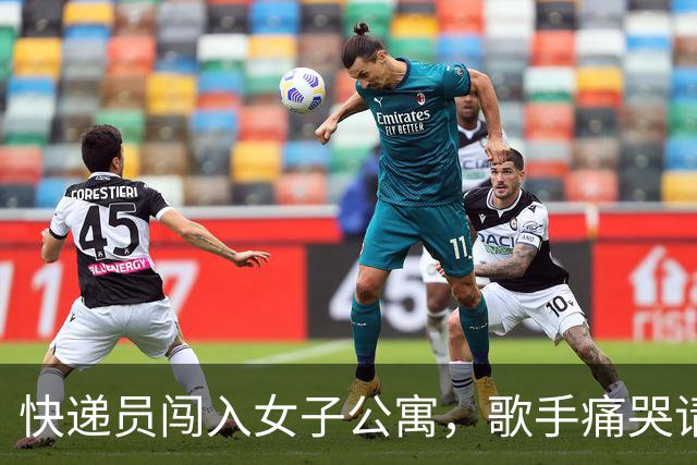 快递员闯入女子公寓，歌手痛哭请求宽恕