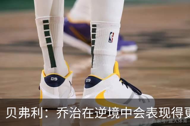 贝弗利：乔治在逆境中会表现得更出色，并有潜力创造生涯最佳